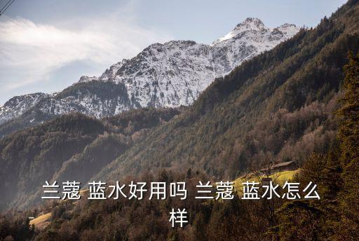  兰蔻 蓝水好用吗 兰蔻 蓝水怎么样