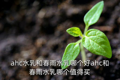 ahc水乳和春雨水乳哪个好ahc和春雨水乳哪个值得买