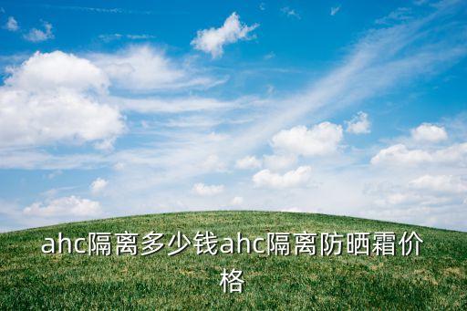 ahc隔离多少钱ahc隔离防晒霜价格