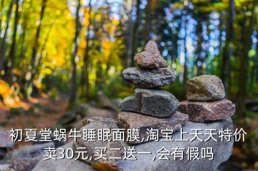 初夏堂蜗牛睡眠面膜,淘宝上天天特价卖30元,买二送一,会有假吗