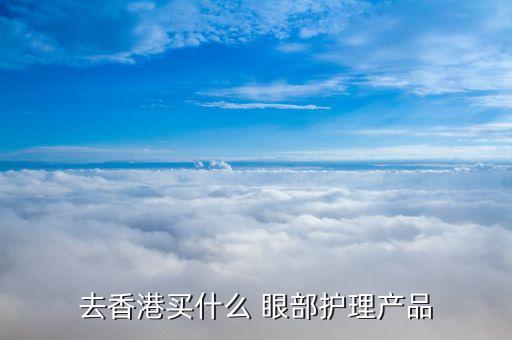去香港买什么 眼部护理产品