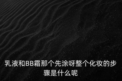 乳液和BB霜那个先涂呀整个化妆的步骤是什么呢