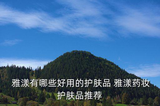  雅漾有哪些好用的护肤品 雅漾药妆护肤品推荐