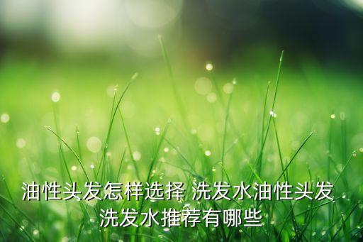 油性头发怎样选择 洗发水油性头发 洗发水推荐有哪些