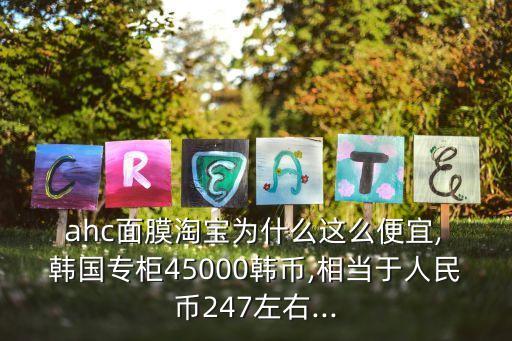  ahc面膜淘宝为什么这么便宜, 韩国专柜45000韩币,相当于人民币247左右...