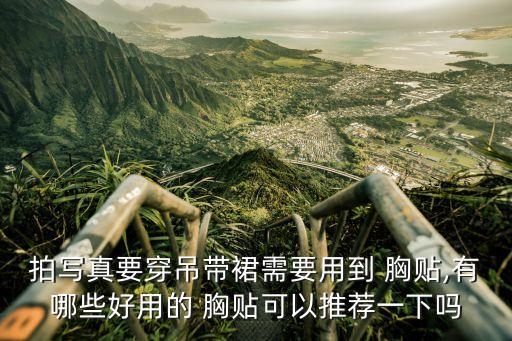 拍写真要穿吊带裙需要用到 胸贴,有哪些好用的 胸贴可以推荐一下吗