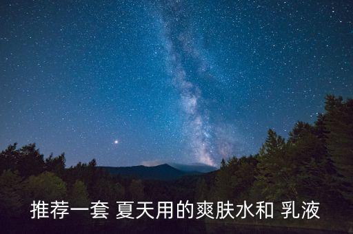 推荐一套 夏天用的爽肤水和 乳液
