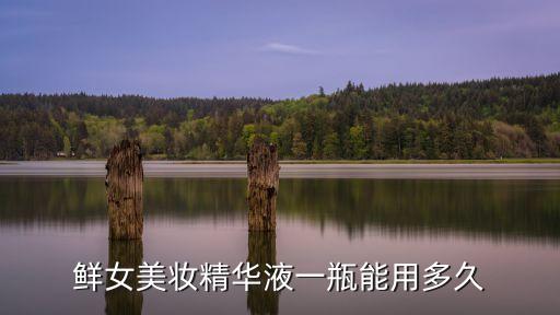 鲜女美妆精华液一瓶能用多久