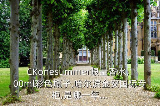 CKonesummer限量香水,100ml彩色瓶子,哈尔滨金安国际专柜,是哪一年...