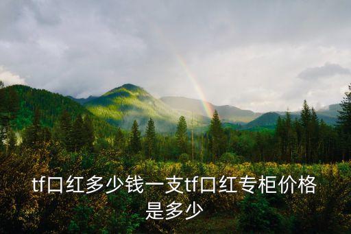 tf口红多少钱一支tf口红专柜价格是多少
