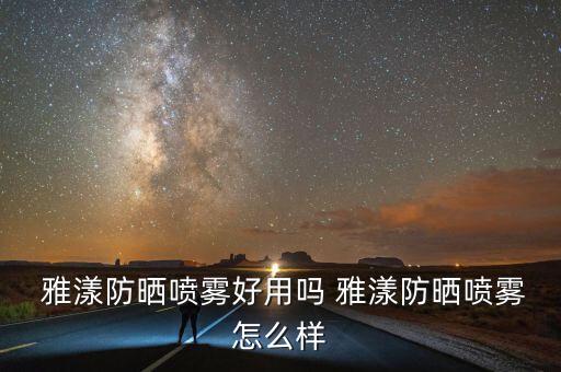  雅漾防晒喷雾好用吗 雅漾防晒喷雾怎么样