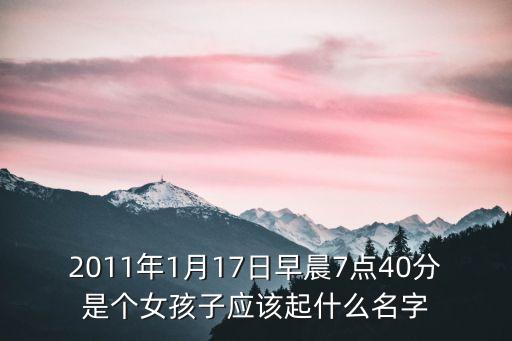 2011年1月17日早晨7点40分是个女孩子应该起什么名字
