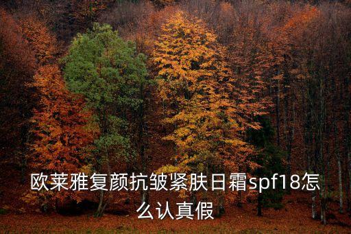 欧莱雅复颜抗皱紧肤日霜spf18怎么认真假