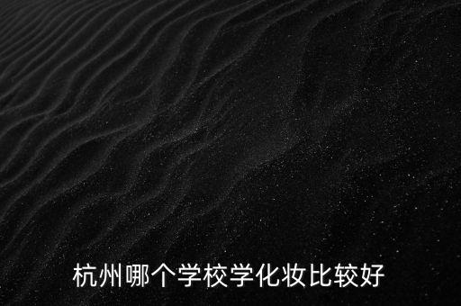 杭州哪个学校学化妆比较好