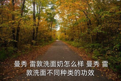  曼秀 雷敦洗面奶怎么样 曼秀 雷敦洗面不同种类的功效