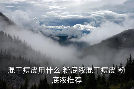 混干痘皮用什么 粉底液混干痘皮 粉底液推荐