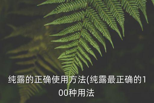 纯露的正确使用方法(纯露最正确的100种用法