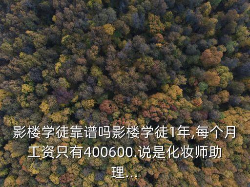 影楼学徒靠谱吗影楼学徒1年,每个月工资只有400600.说是化妆师助理...