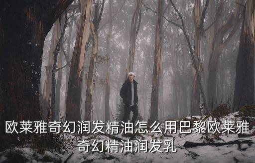 欧莱雅奇幻润发精油怎么用巴黎欧莱雅奇幻精油润发乳