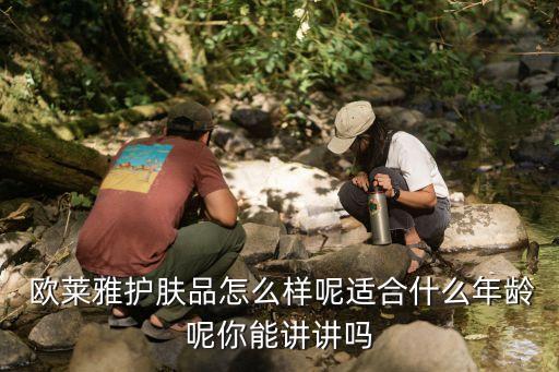  欧莱雅护肤品怎么样呢适合什么年龄呢你能讲讲吗