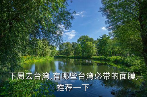 下周去台湾,有哪些台湾必带的面膜,推荐一下