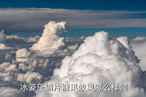  冰姿压缩片糖果效果怎么样啊