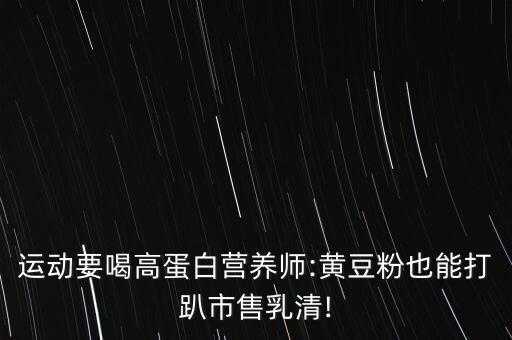 运动要喝高蛋白营养师:黄豆粉也能打趴市售乳清!