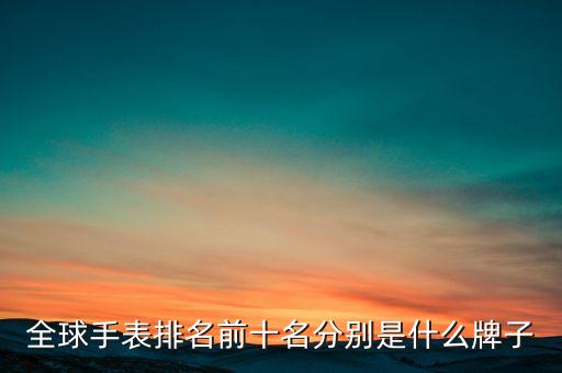 全球手表排名前十名分别是什么牌子