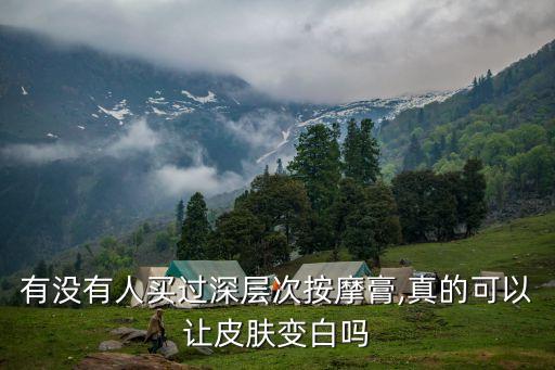 有没有人买过深层次按摩膏,真的可以让皮肤变白吗
