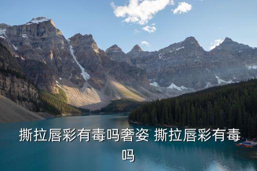  撕拉唇彩有毒吗奢姿 撕拉唇彩有毒吗