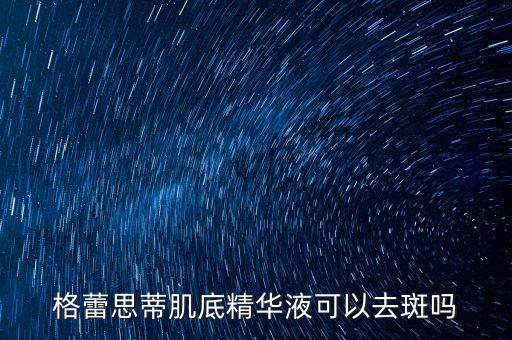 格蕾思蒂肌底精华液可以去斑吗