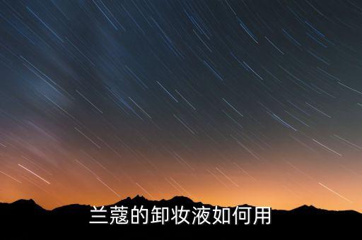 兰蔻的卸妆液如何用