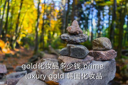 韩国gold化妆品多少钱,prime luxury gold 韩国化妆品