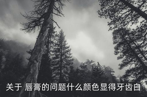 关于 唇膏的问题什么颜色显得牙齿白