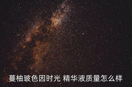 蔓柚玻色因时光 精华液质量怎么样