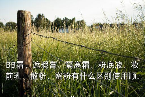 BB霜、遮瑕膏、隔离霜、粉底液、妆前乳、散粉、蜜粉有什么区别使用顺...