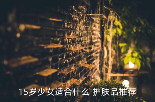 15岁少女适合什么 护肤品推荐
