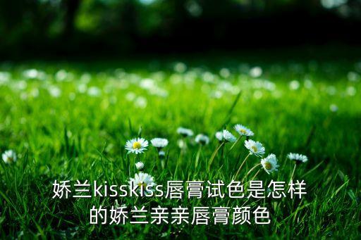 娇兰kisskiss唇膏试色是怎样的娇兰亲亲唇膏颜色