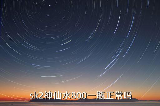  sk2神仙水800一瓶正常吗