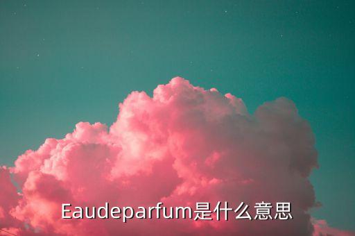 Eaudeparfum是什么意思
