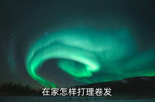 在家怎样打理卷发