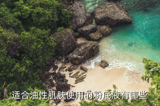 油皮适合什么粉底,什么样的粉底适合油皮?看这里!
