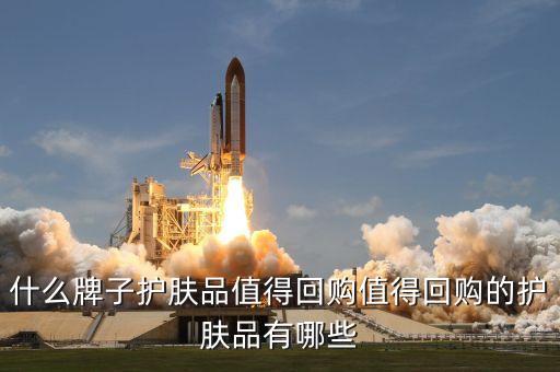 什么牌子护肤品值得回购值得回购的护肤品有哪些