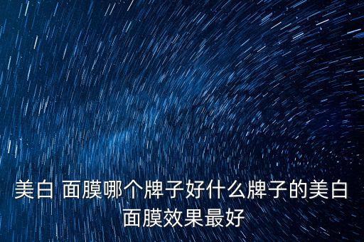 美白 面膜哪个牌子好什么牌子的美白 面膜效果最好