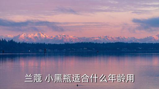 兰蔻 小黑瓶适合什么年龄用