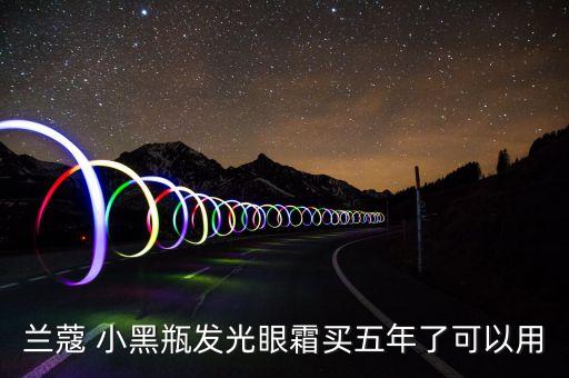 兰蔻 小黑瓶发光眼霜买五年了可以用