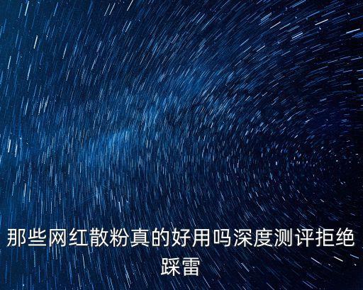 那些网红散粉真的好用吗深度测评拒绝踩雷