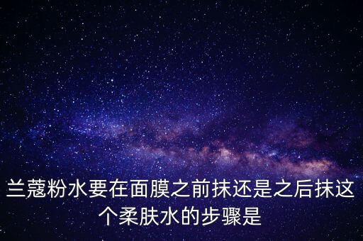 兰蔻控油补水面膜怎么用,兰蔻水凝保湿面膜怎么用?兰蔻睡眠面膜好用吗?