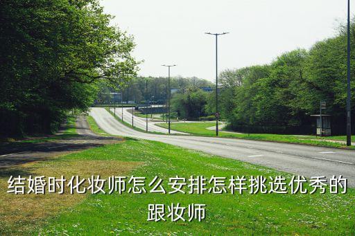 结婚时化妆师怎么安排怎样挑选优秀的跟妆师