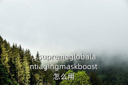 ...supremeglobalantiagingmaskboost怎么用